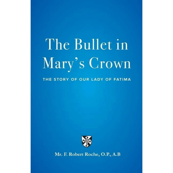 The Bullet in Mary's Crown: The Story of Our Lady of Fatima