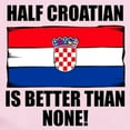 thumbnail image 2 of CafePress - Half Croatian Is Better Than None Body Suit - Baby Light Bodysuit, Size Newborn - 24 Months, 2 of 4