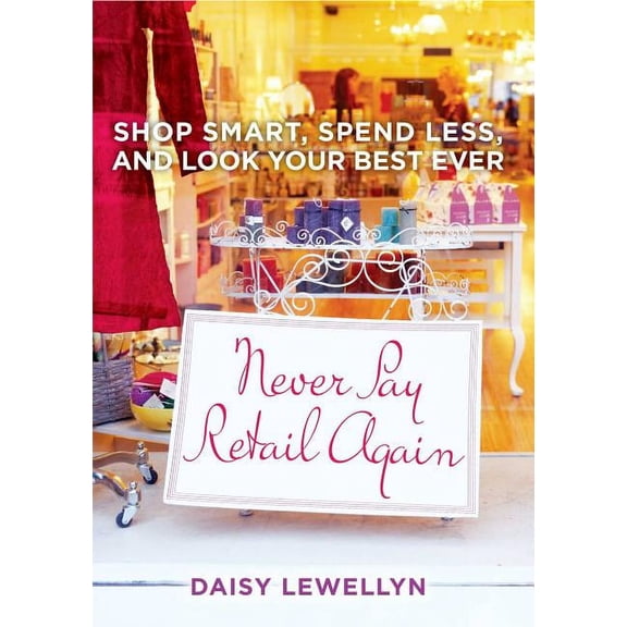 Never Pay Retail Again : Shop Smart, Spend Less, and Look Your Best Ever (Paperback)