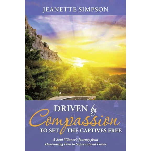 Driven by Compassion to Set the Captives Free: A Soul Winner's Journey from Devastating Pain to Supernatural Power, (Paperback)