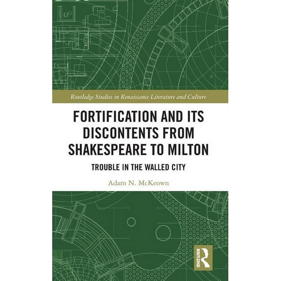 Routledge Studies in Renaissance Literat Fortification and Its Discontents from Shakespeare to Milton: Trouble in the Walled City, (Hardcover)