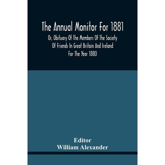 The Annual Monitor For 1881 Or, Obituary Of The Members Of The Society Of Friends In Great Britain And Ireland For The Y, (Paperback)