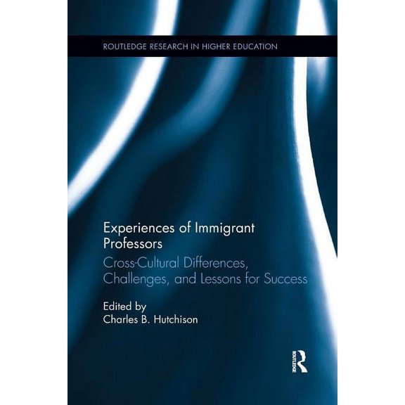 Routledge Research in Higher Education Experiences of Immigrant Professors: Challenges, Cross-Cultural Differences, and Lessons for Success, (Paperback)