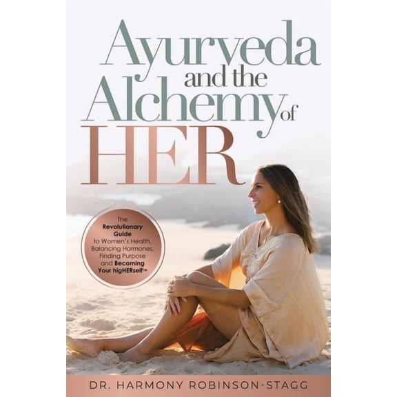 Ayurveda and The Alchemy of HER: The Revolutionary Guide to Women's Health, Balancing Hormones, Finding Purpose and Beco, (Paperback)