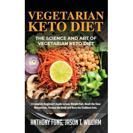 Vegetarian Keto Diet - The Science and Art of Vegetarian Keto Diet: A Complete Beginner's Guide to Lose Weight Fast, Reset the Slow Metabolism, Cleanse the Body and Burn the Stubborn Fats (Best Vegetarian Diet To Lose Weight Fast)