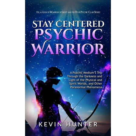 Stay Centered Psychic Warrior: A Psychic Medium’s Trip Through the Darkness and Light of the Physical and Spirit Worlds, and Other Paranormal Phenomena - (Best Psychic Mediums In The World)