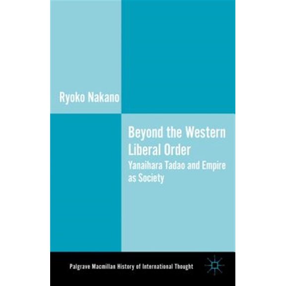 Pre-Owned Palgrave MacMillan History of Internatio Beyond the Western Liberal Order: Yanaihara Tadao and Empire as Society, (Hardcover)