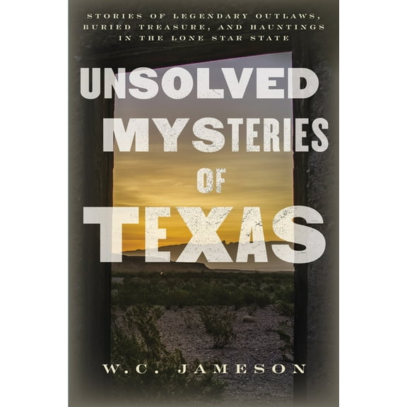 Unsolved Mysteries of Texas: Stories of Legendary Outlaws, Buried Treasure, and Hauntings in the Lone Star State, (Paperback)