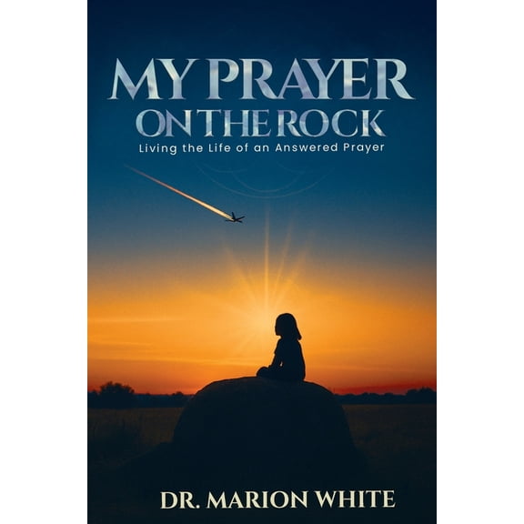 My Prayers on the Rock: Living the Life of an Answered Prayer, (Paperback)
