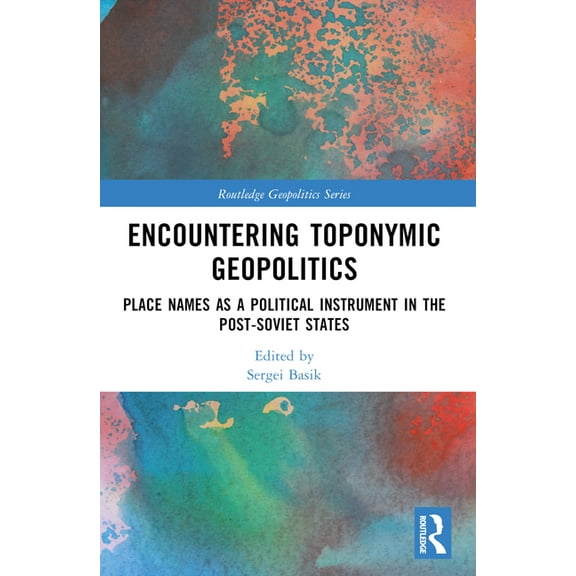 Routledge Geopolitics Encountering Toponymic Geopolitics: Place Names as a Political Instrument in the Post-Soviet States, (Paperback)