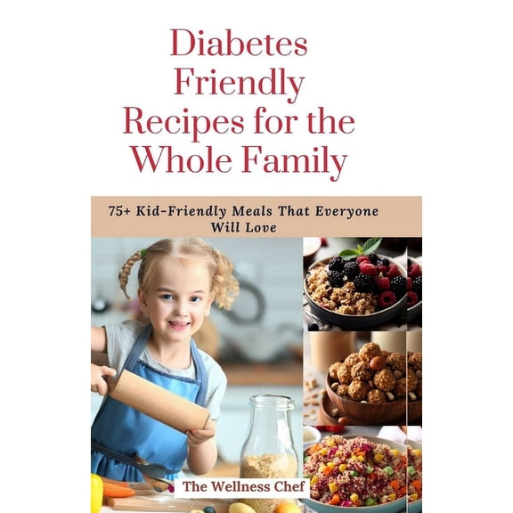 Diabetes Friendly Recipes for the Whole Family: 75  Kid-Friendly Meals That Everyone Will Love, (Paperback)
