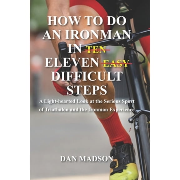 How to do an Ironman in Eleven Difficult Steps: A Lighthearted Look at the Serious Sport of Triathlon and the Ironman Experience (Paperback)