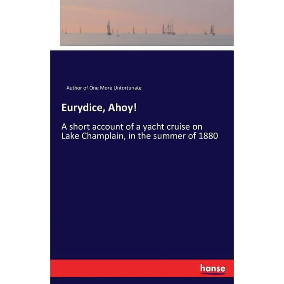 Eurydice, Ahoy!: A short account of a yacht cruise on Lake Champlain, in the summer of 1880, (Paperback)