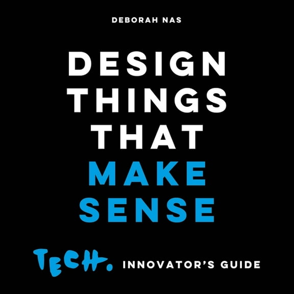 Design Things That Make Sense: Tech. Innovator's Guide, (Paperback)