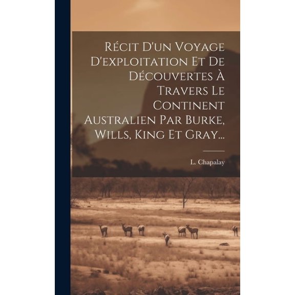 Récit D'un Voyage D'exploitation Et De Découvertes À Travers Le Continent Australien Par Burke, Wills, King Et Gray... (Hardcover)
