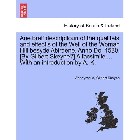 Ane Breif Descriptioun of the Qualiteis and Effectis of the Well of the Woman Hill Besyde Abirdene, Anno Do. 1580. [By Gilbert Skeyne?] a Facsimile ... with an Introduction by A. K.