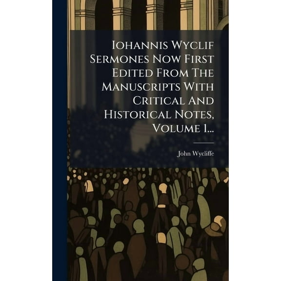 Iohannis Wyclif Sermones Now First Edited From The Manuscripts With Critical And Historical Notes, Volume 1..., (Hardcover)