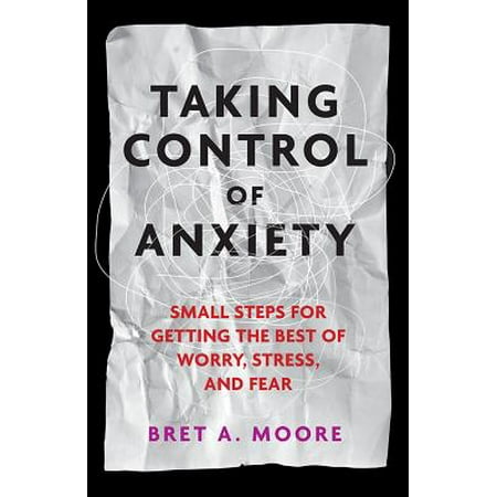 Taking Control of Anxiety: Small Steps for Getting the Best of Worry, Stress, and