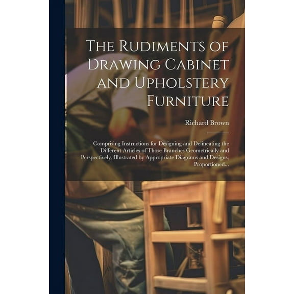 The Rudiments of Drawing Cabinet and Upholstery Furniture, (Paperback)