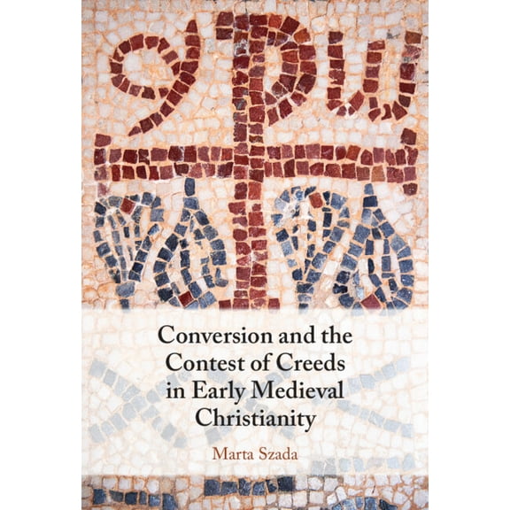 Conversion and the Contest of Creeds in Early Medieval Christianity, (Hardcover)