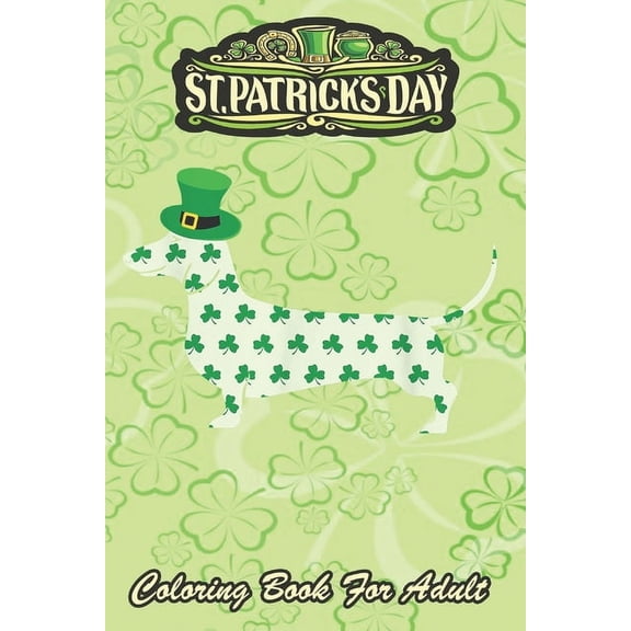 St Patricks Day Coloring Book For Adult: Dachshund Weiner Dog An Adult Coloring Books St Patrick for Kids, Adults with Beautiful Irish Shamrock, Leprechaun and Other Saint Patrick's Day Stuff - St Pat