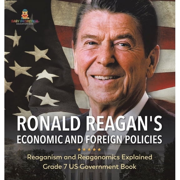 Ronald Reagan's Economic and Foreign Policies Reaganism and Reagonomics Explained Grade 7 US Government Book, (Hardcover)