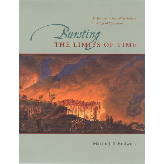Bursting the Limits of Time : The Reconstruction of Geohistory in the Age of Revolution (Paperback)
