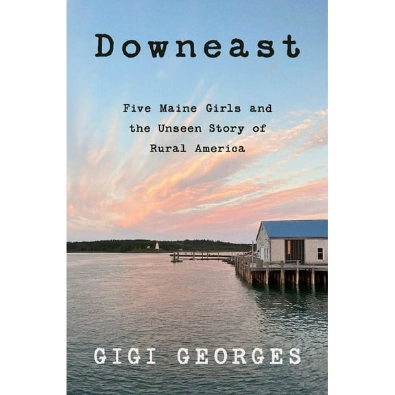 Downeast: Five Maine Girls and the Unseen Story of Rural America, (Paperback)