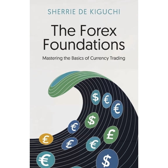 The Forex Foundations: Mastering the Basics of Currency Trading, (Paperback)