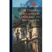 The Contra-replicant, his Complaint to His Maiestie (Hardcover)