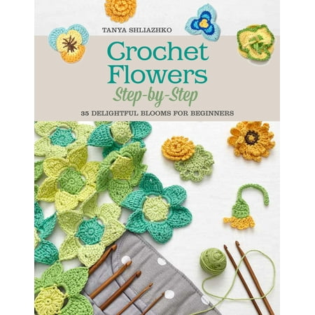 Crochet Flowers Step-by-Step : 35 Delightful Blooms for (Best Garden Flowers For Beginners)