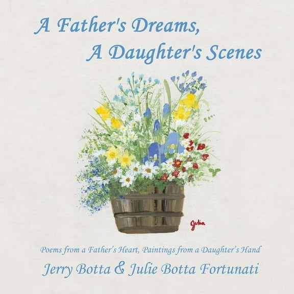 A Father's Dreams, a Daughter's Scenes: Poems from a Father's Heart, Paintings from a Daughter's Hand, (Paperback)