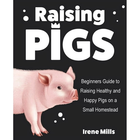 Raising Pigs: Beginners Guide to Raising Healthy and Happy Pigs on a Small Homestead, (Paperback)