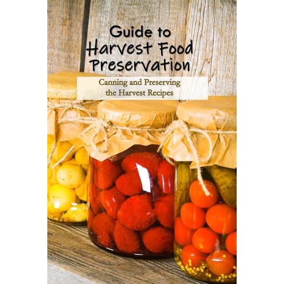 Guide to Harvest Food Preservation : Canning and Preserving the Harvest Recipes: Food Preservation (Paperback)