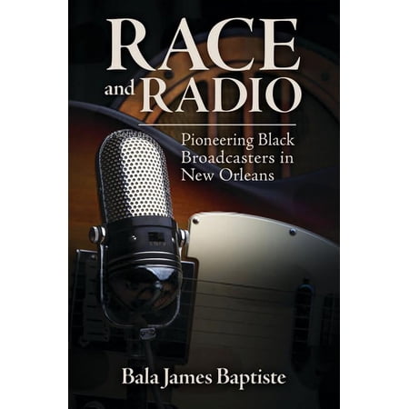 Race Rhetoric and Media Race and Radio: Pioneering Black Broadcasters in New Orleans (Hardcover)