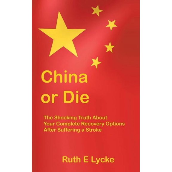 China or Die: The Shocking Truth About Your Complete Recovery Options After Suffering a Stroke, (Hardcover)