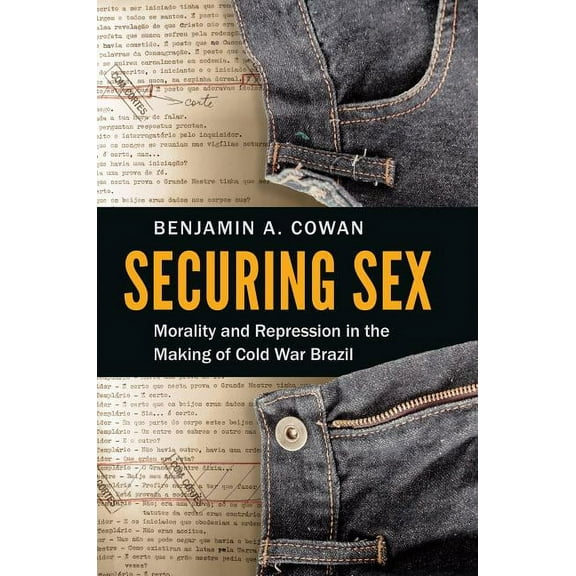 Securing Sex: Morality and Repression in the Making of Cold War Brazil, (Paperback)