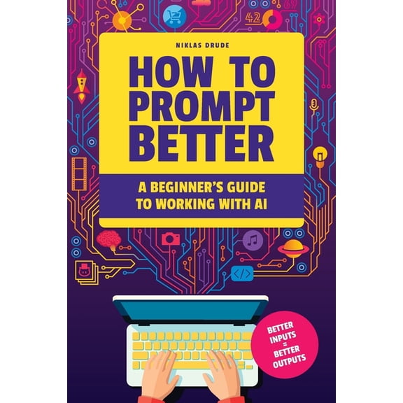 How to Prompt Better: A Beginner's Guide to Working with AI, (Paperback)