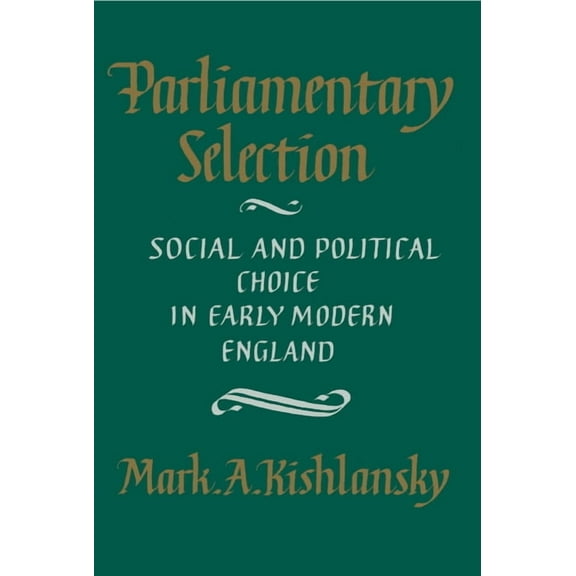 Parliamentary Selection: Social and Political Choice in Early Modern England, (Paperback)