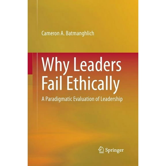 Why Leaders Fail Ethically: A Paradigmatic Evaluation of Leadership, (Paperback)