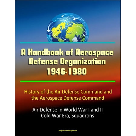 A Handbook of Aerospace Defense Organization 1946-1980: History of the Air Defense Command and the Aerospace Defense Command - Air Defense in World War I and II, Cold War Era, Squadrons - (Best Air Defense System In The World)