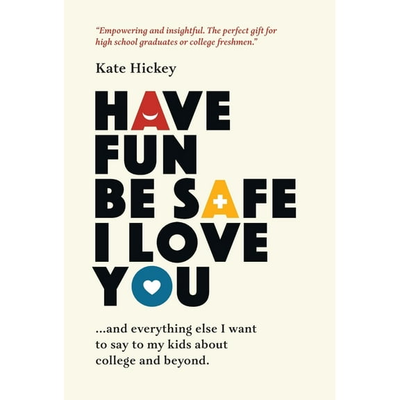 Have Fun Be Safe I Love You: And Everything Else I Want to Tell My Kids About College and Beyond, (Hardcover)
