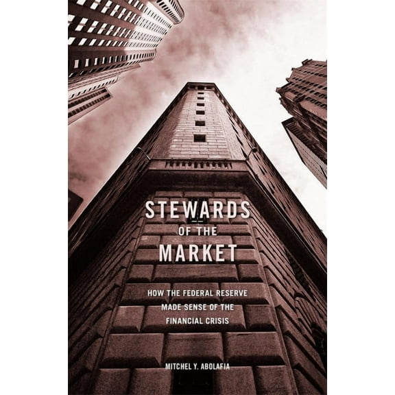 Stewards of the Market: How the Federal Reserve Made Sense of the Financial Crisis, (Hardcover)