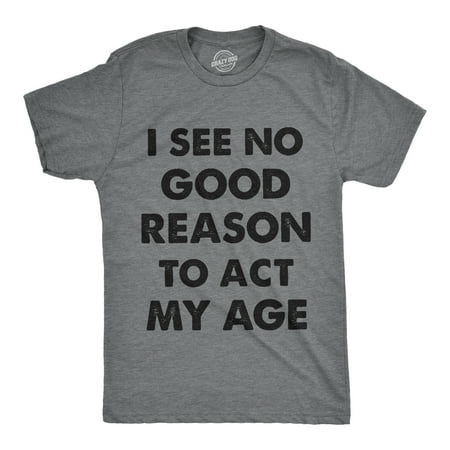 - Mens I See No Good Reason To Act My Age Tshirt Funny Birthday Tee For Guys