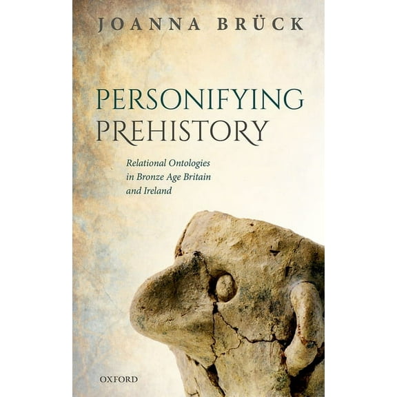 Personifying Prehistory: Relational Ontologies in Bronze Age Britain and Ireland, (Hardcover)