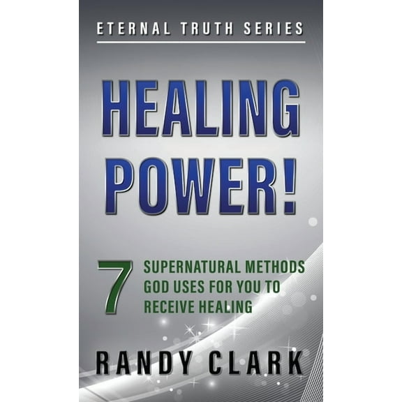 Eternal Truth Healing Power!: 7 Supernatural Methods God Uses For You To Receive Healing, Book 1, (Paperback)