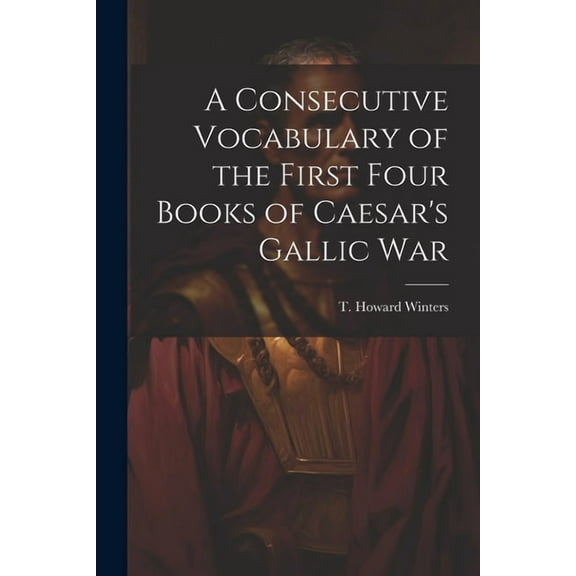 A Consecutive Vocabulary of the First Four Books of Caesar's Gallic War, (Paperback)