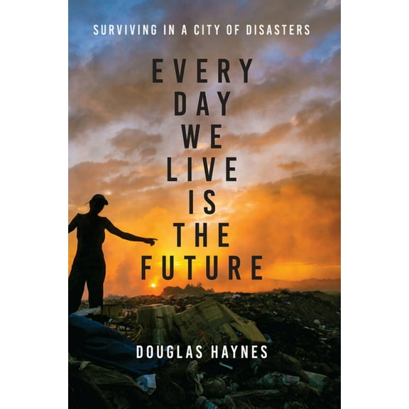 Every Day We Live Is the Future : Surviving in a City of Disasters (Hardcover)