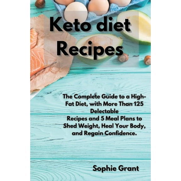 Keto Diet Recipes : The Complete Guide to a High-Fat Diet, with More Than 125 Delectable Recipes and 5 Meal Plans to Shed Weight, Heal Your Body, and Regain Confidence (Paperback)