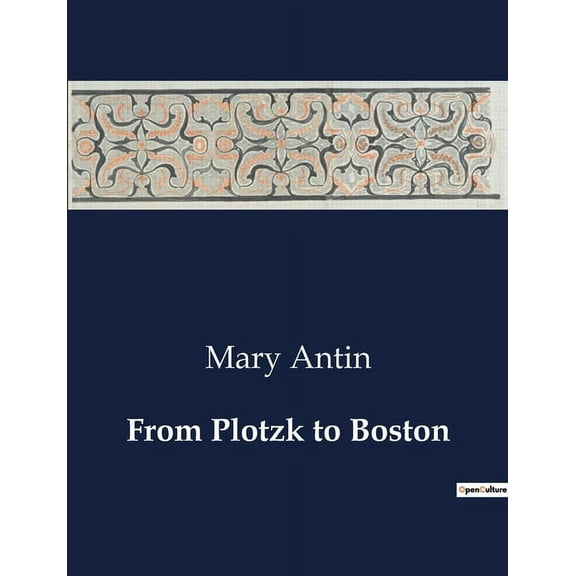 From Plotzk to Boston: A Journey from Oppression to Freedom: Mary Antin's Emigration Experience, (Paperback)